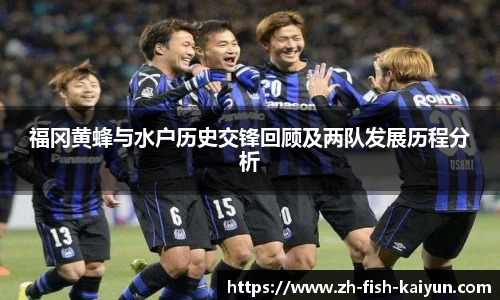 福冈黄蜂与水户历史交锋回顾及两队发展历程分析