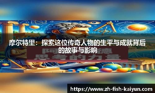 摩尔特里：探索这位传奇人物的生平与成就背后的故事与影响