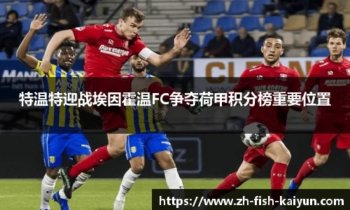 特温特迎战埃因霍温FC争夺荷甲积分榜重要位置