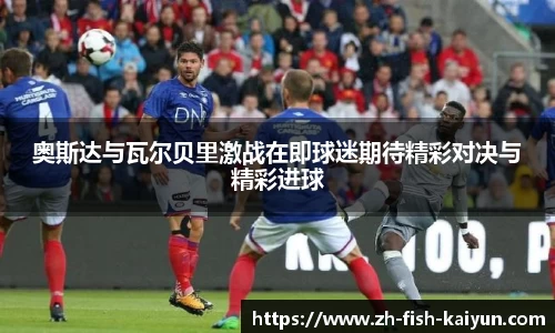 奥斯达与瓦尔贝里激战在即球迷期待精彩对决与精彩进球