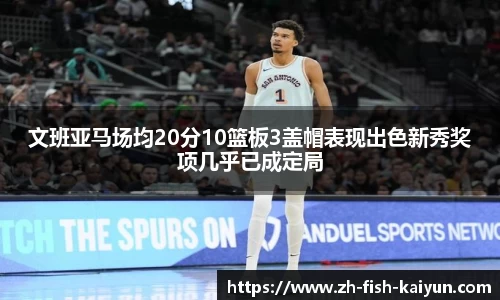 文班亚马场均20分10篮板3盖帽表现出色新秀奖项几乎已成定局