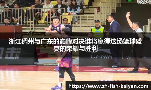 浙江稠州与广东的巅峰对决谁将赢得这场篮球盛宴的荣耀与胜利