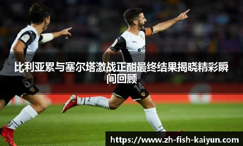 比利亚累与塞尔塔激战正酣最终结果揭晓精彩瞬间回顾
