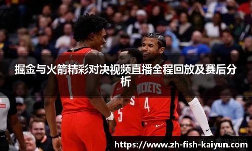 掘金与火箭精彩对决视频直播全程回放及赛后分析