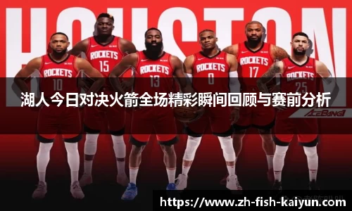 湖人今日对决火箭全场精彩瞬间回顾与赛前分析