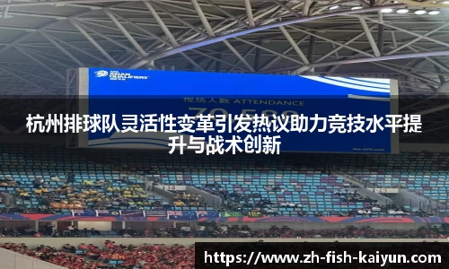 杭州排球队灵活性变革引发热议助力竞技水平提升与战术创新