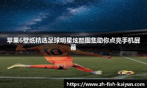 苹果6壁纸精选足球明星炫酷图集助你点亮手机屏幕