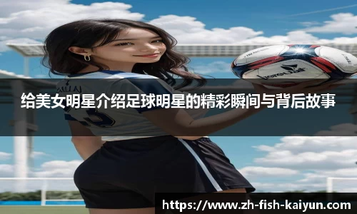 给美女明星介绍足球明星的精彩瞬间与背后故事