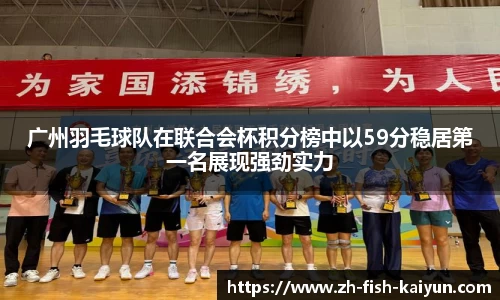 广州羽毛球队在联合会杯积分榜中以59分稳居第一名展现强劲实力
