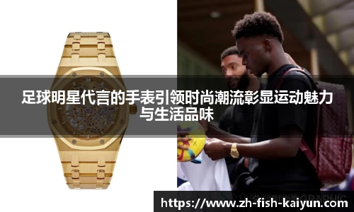 足球明星代言的手表引领时尚潮流彰显运动魅力与生活品味