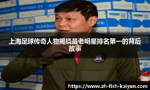 上海足球传奇人物揭晓最老明星排名第一的背后故事