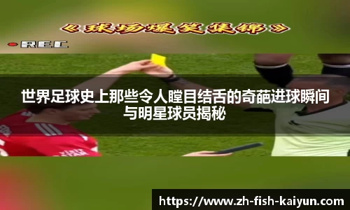 世界足球史上那些令人瞠目结舌的奇葩进球瞬间与明星球员揭秘