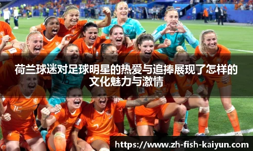 荷兰球迷对足球明星的热爱与追捧展现了怎样的文化魅力与激情