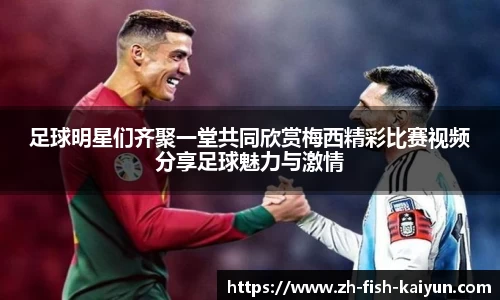 足球明星们齐聚一堂共同欣赏梅西精彩比赛视频分享足球魅力与激情